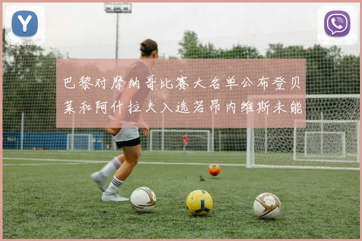 巴黎对摩纳哥比赛大名单公布登贝莱和阿什拉夫入选若昂内维斯未能参赛