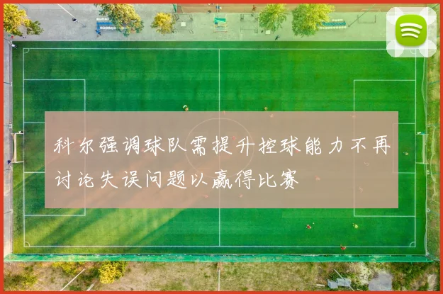 科尔强调球队需提升控球能力不再讨论失误问题以赢得比赛