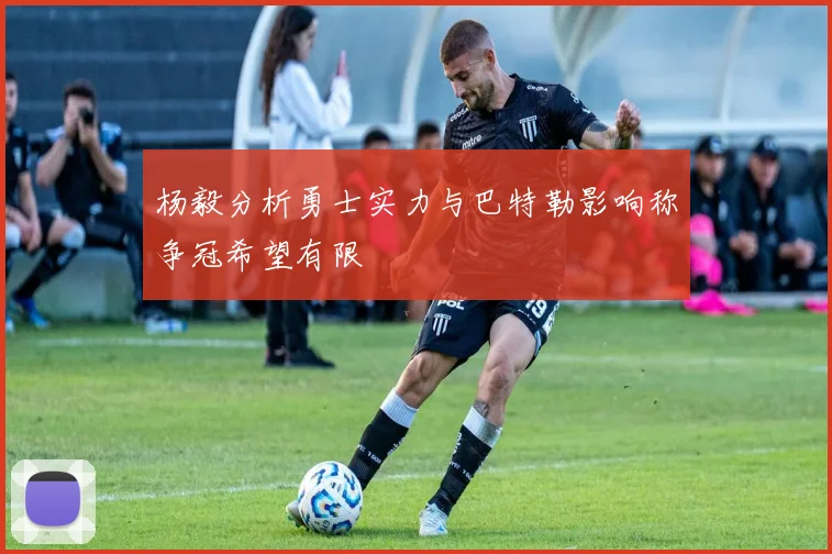 杨毅分析勇士实力与巴特勒影响称争冠希望有限