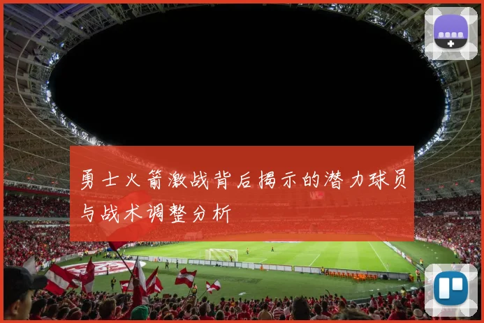 勇士火箭激战背后揭示的潜力球员与战术调整分析