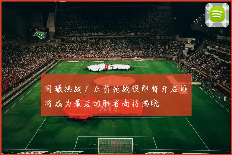 同曦挑战广东首轮战役即将开启谁将成为最后的胜者尚待揭晓