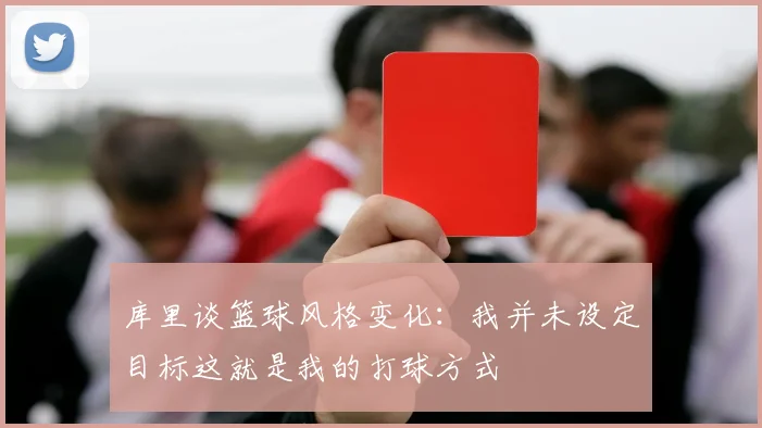 库里谈篮球风格变化：我并未设定目标这就是我的打球方式