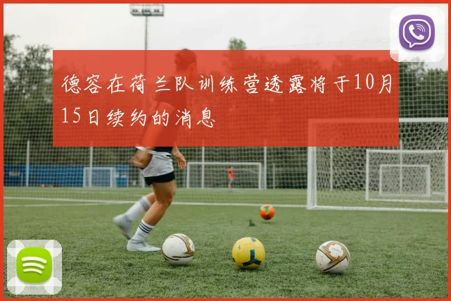德容在荷兰队训练营透露将于10月15日续约的消息