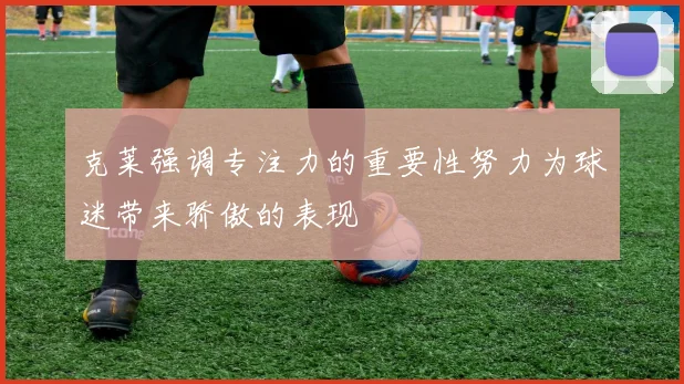 克莱强调专注力的重要性努力为球迷带来骄傲的表现
