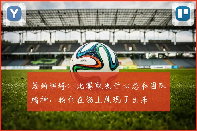若纳坦塔：比赛取决于心态和团队精神，我们在场上展现了出来