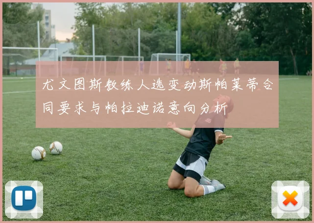 尤文图斯教练人选变动斯帕莱蒂合同要求与帕拉迪诺意向分析