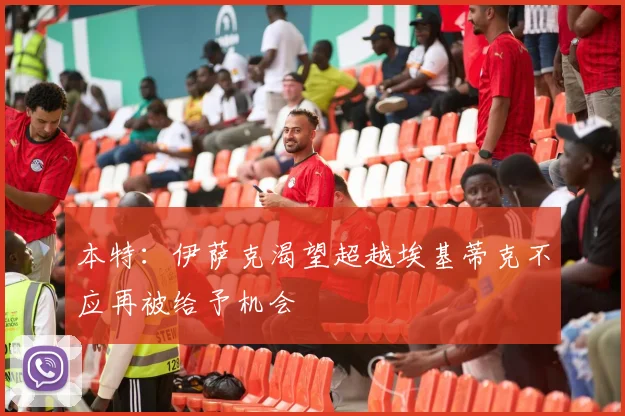 本特：伊萨克渴望超越埃基蒂克不应再被给予机会