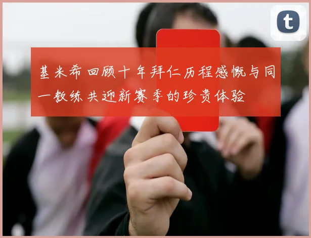 基米希回顾十年拜仁历程感慨与同一教练共迎新赛季的珍贵体验