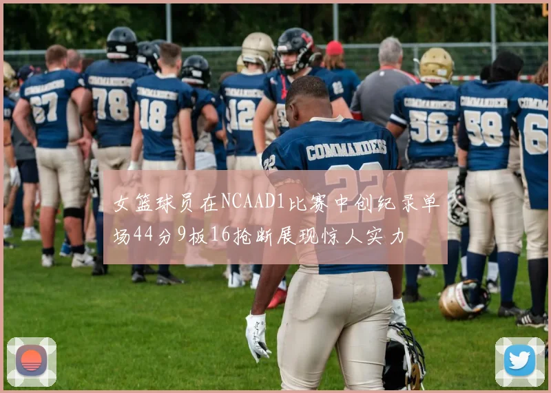女篮球员在NCAAD1比赛中创纪录单场44分9板16抢断展现惊人实力