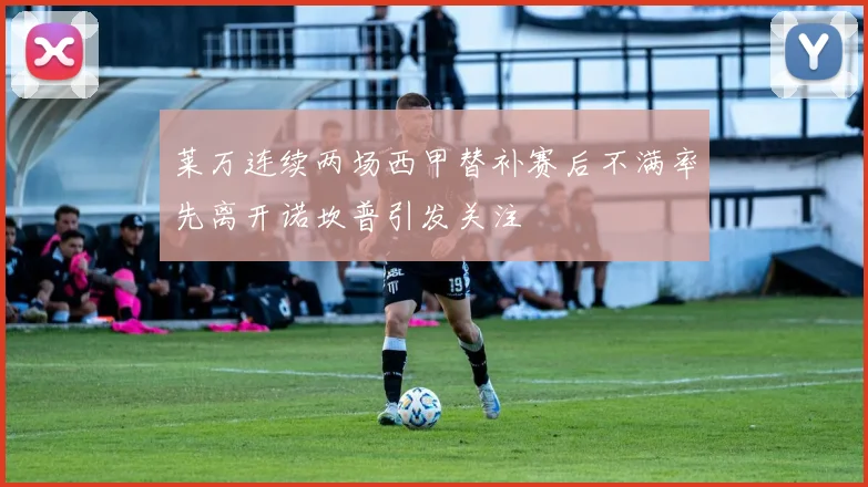 莱万连续两场西甲替补赛后不满率先离开诺坎普引发关注