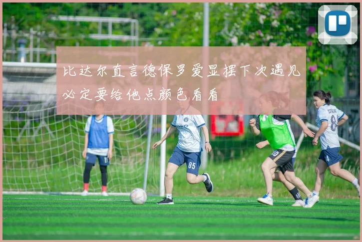 比达尔直言德保罗爱显摆下次遇见必定要给他点颜色看看