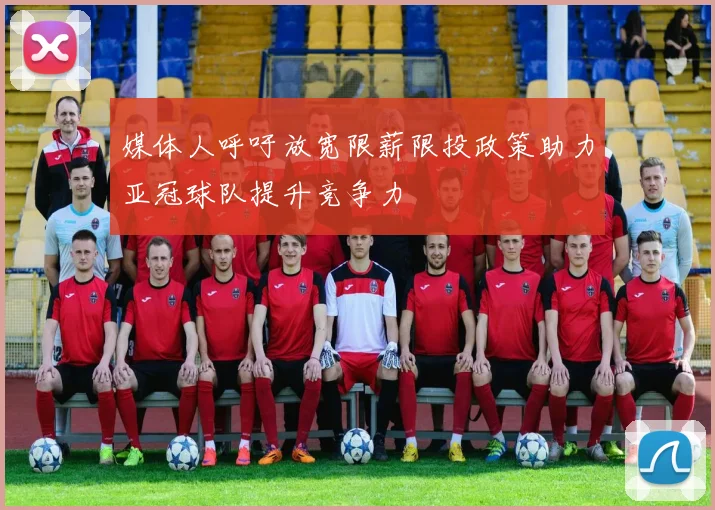 媒体人呼吁放宽限薪限投政策助力亚冠球队提升竞争力