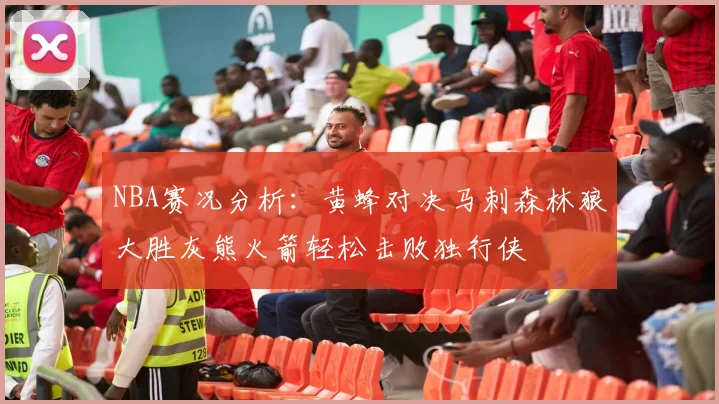 NBA赛况分析：黄蜂对决马刺森林狼大胜灰熊火箭轻松击败独行侠