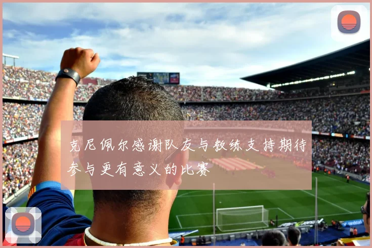 克尼佩尔感谢队友与教练支持期待参与更有意义的比赛
