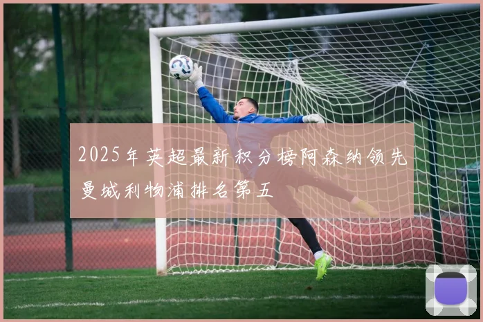 2025年英超最新积分榜阿森纳领先曼城利物浦排名第五