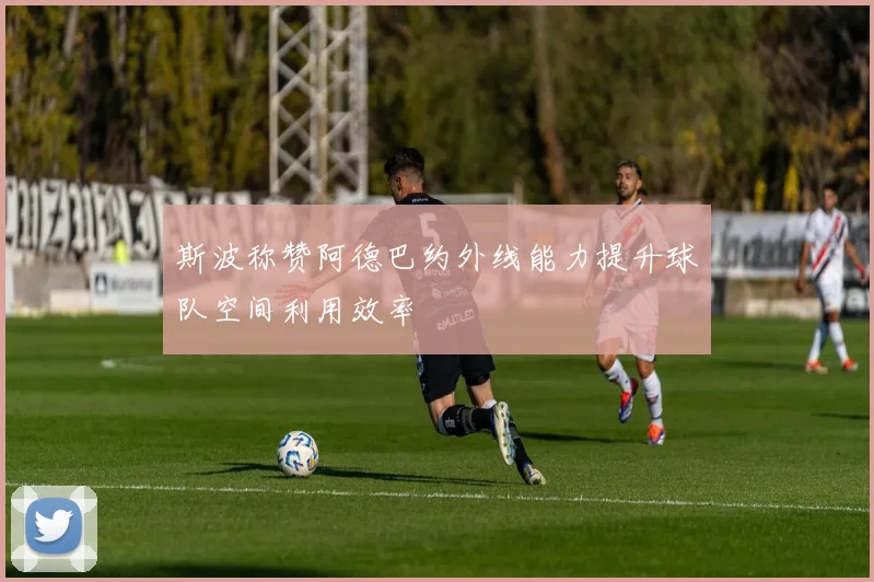 斯波称赞阿德巴约外线能力提升球队空间利用效率