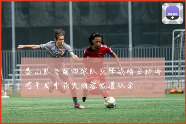 泰山队与前四球队交锋战绩分析海港平局申花失利蓉城遭双杀