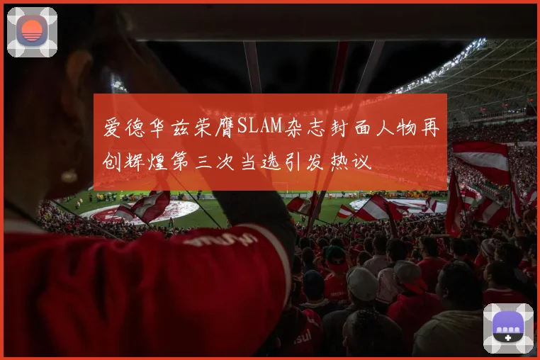 爱德华兹荣膺SLAM杂志封面人物再创辉煌第三次当选引发热议