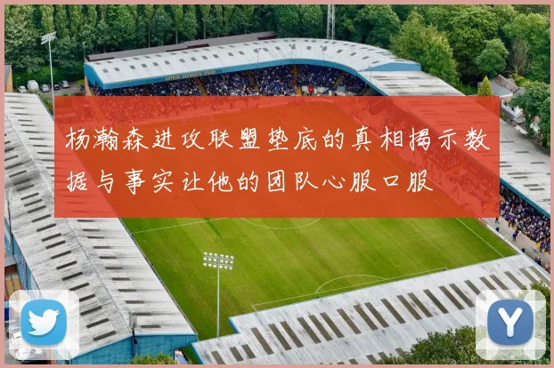 杨瀚森进攻联盟垫底的真相揭示数据与事实让他的团队心服口服