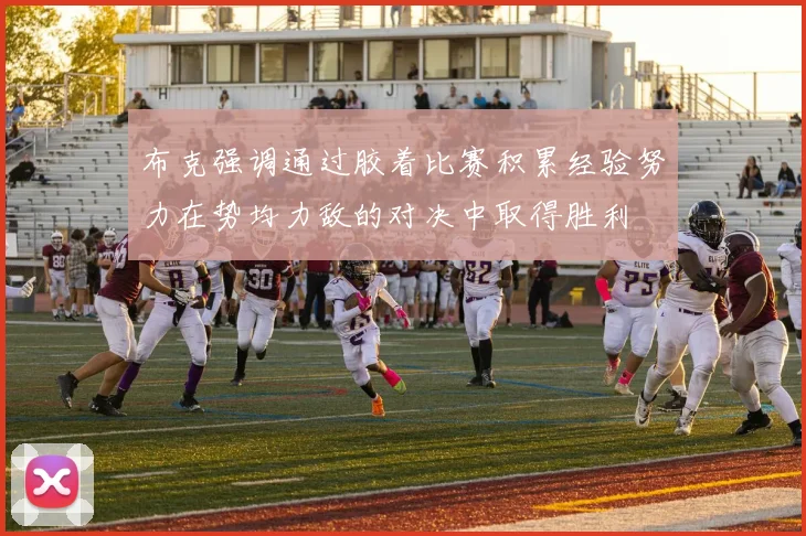 布克强调通过胶着比赛积累经验努力在势均力敌的对决中取得胜利