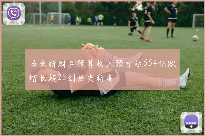 马竞新财年预算收入预计达554亿欧增长超25创历史新高