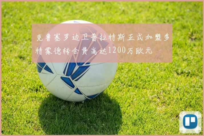 克鲁塞罗边卫普拉特斯正式加盟多特蒙德转会费高达1200万欧元