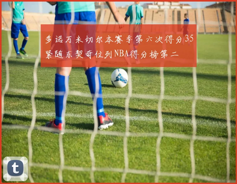 多诺万米切尔本赛季第六次得分35紧随东契奇位列NBA得分榜第二